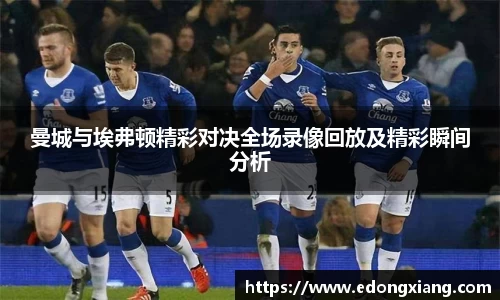 曼城与埃弗顿精彩对决全场录像回放及精彩瞬间分析