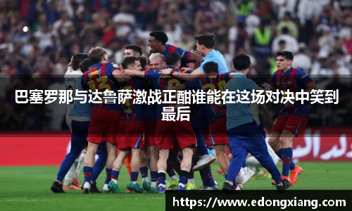 巴塞罗那与达鲁萨激战正酣谁能在这场对决中笑到最后