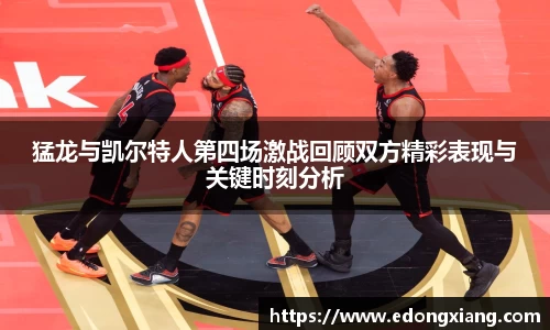 猛龙与凯尔特人第四场激战回顾双方精彩表现与关键时刻分析